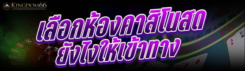 เลือกห้องคาสิโนสดยังไงให้เข้าทาง
